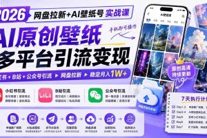 (19732期)2026网盘拉新+AI壁纸号实战课:AI原创壁纸+小红书+B站+公众号引流,手机即可操作,月入1W+