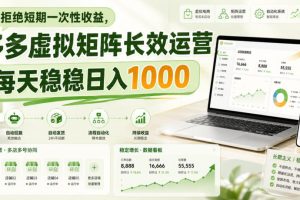 拒绝短期一次性收益,多多虚拟矩阵长效运营,每天稳稳日入1000【揭秘】