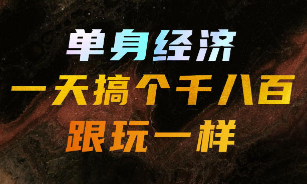 单身经济,拿出执行力一天搞个千八百跟玩一样,普通人随时入局,且长期可做【揭秘】