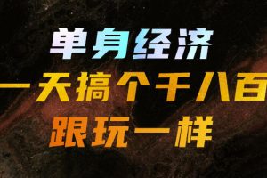单身经济,拿出执行力一天搞个千八百跟玩一样,普通人随时入局,且长期可做【揭秘】