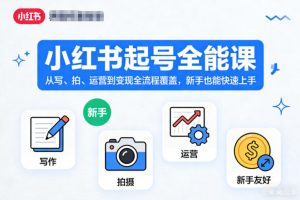 小红书起号全能课,从写、拍、运营到变现全流程覆盖,新手也能快速上手(更新)