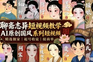 聊斋志异短视频教学，AI原创国风系列短视频，精选独家丨起号收徒丨接商单（更新0818）