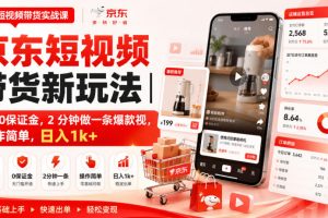 京东短视频带货新玩法｜0粉0保证金，2分钟做一条爆款视，操作简单，日入1k+【揭秘】