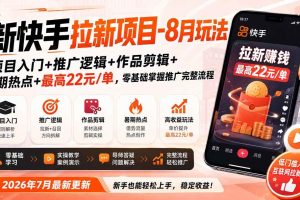 （19756期）新快手拉新项目-8月玩法：项目入门+推广逻辑+作品剪辑+暑期热点+最高22元/单，零基础掌握推广完整流程