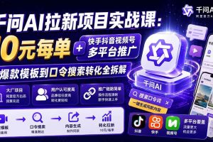 （19961期）千问AI拉新项目实战课-更新0818：10元每单+快手抖音视频号多平台推广，从爆款模板到口令搜索转化全拆解
