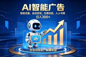 （19957期）轻资产新赛道，全自动AI广告，打造持续收益
