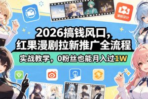 2026搞钱风口，红果漫剧拉新推广全流程实战教学，0粉丝也能月入过1W（更新0819）