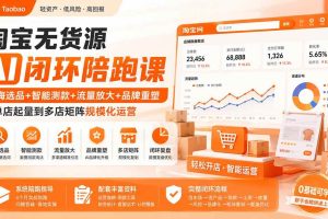 （19969期）淘宝无货源AI闭环陪跑课：蓝海选品+智能测款+流量放大+品牌重塑，从单店起量到多店矩阵规模化运营