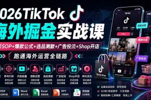 （19973期）2026TikTok海外掘金实战课——养号SOP+爆款公式+选品测款+广告投流+Shop开店，跑通海外运营全链路