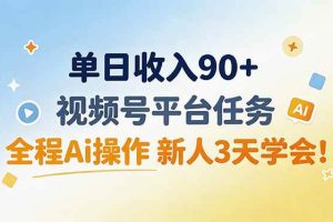 (19989期)单日收入90+,视频号平台任务,全程Ai操作 新人3天学会!