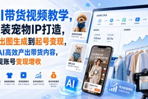 AI带货视频教学，服装宠物IP打造，从出图生成到起号变现，用AI高效产出带货内容，实现账号变现增收