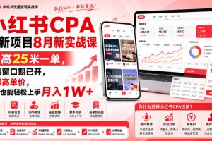 小红书CPA拉新项目8月新实战课，最高25米一单，红利窗口期已开，狂賺高单价，小白也能轻松上手月入1W+