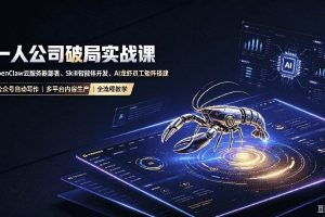 （19995期）一人公司破局实战课｜OpenClaw云服务器部署、Skill智能体开发、AI龙虾员工矩阵搭建，公众号自动写作与多平台内容…