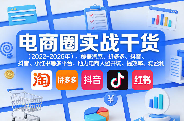 电商圈实战干货(2023-2026年),覆盖淘系、拼多多、抖音、小红书等多平台,助力电商人避开坑、提效率、稳盈利(更新08月22日)