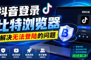 抖音登录比特浏览器,解决无法登陆的问题