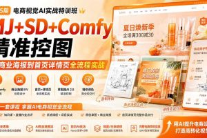 (20027期)电商视觉 AI实战训练营第55期:MJ+SD+Comfy精准控图,从商业海报到首页详情页全流程实战