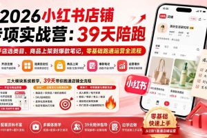 （20030期）2026小红书店铺专项实战营：39天陪跑从开店选类目、商品上架到爆款笔记，零基础跑通运营全流程