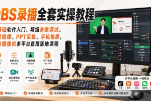 OBS录播全套实操教程｜零基础软件入门、精细参数调试、绿幕抠像、手机投屏、虚拟摄像机多平台直播落地课程