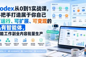Codex从0到1实战课，手把手打造属于你自己可运行、可扩展、可变现的私有智能体，赋能工作副业内容批量生产