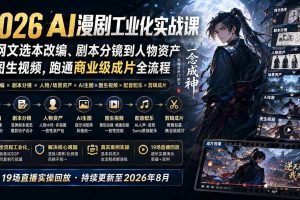 (20068期)2026 AI漫剧工业化实战课-更新:从网文选本改编、剧本分镜到人物资产与图生视频,跑通商业级成片全流程