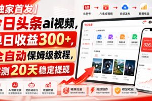 【独家首发】今日头条ai视频，单日收益300+，全自动保姆级教程，实测20天稳定提现【揭秘】