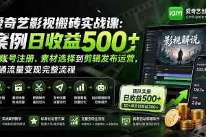 （20086期）爱奇艺影视搬砖实战课：案例日收益500+，从账号注册、素材选择到剪辑发布运营，跑通流量变现完整流程