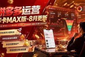 (20091期)拼多多运营年卡MAX版-8月:原价大促×擎天柱1.0-3.0×限时限量×全站营销×非标品直通车×瞬烧×半付费×全类目实操