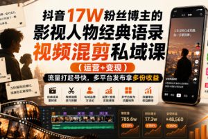 抖音17W粉丝博主的影视人物经典语录视频混剪私域课(运营+变现),流量大起号快,多平台发布拿多份收益