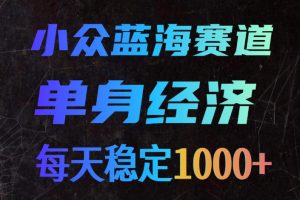 小众蓝海赛道,单身经济,每天稳定1000+,新手友好、门槛极低【揭秘】
