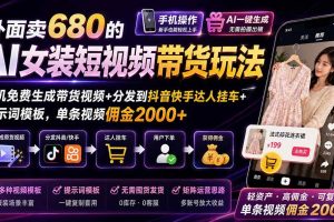 (20087期)外面卖680 AI女装短视频带货玩法:手机免费生成带货视频+分发到抖音快手达人挂车+提示词模板,单条视频佣金2000+完结