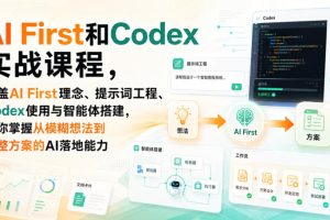 AI First和Codex实战课，涵盖AI First理念、提示词工程、Codex使用与智能体搭建，掌握从模糊想法到完整方案的AI落地能力