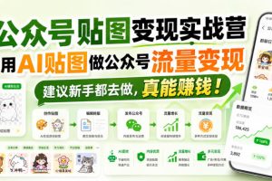 公众号贴图变现实战营,用AI贴图做公众号流量变现,建议新手都去做,真能賺钱!