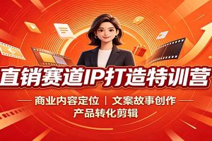 直销赛道IP打造特训营:商业内容定位,文案故事创作,产品转化剪辑