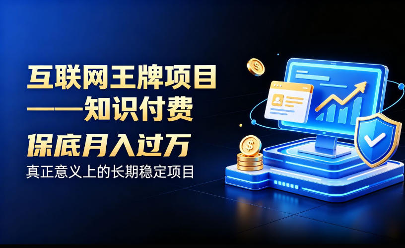 互联网王牌项目——知识付费，保底月入过1W，真正意义上的长期稳定项目【揭秘】