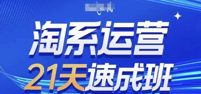 淘系运营21天速成班,0基础轻松搞定淘系运营,不做假把式,快速复制落地(更新26年8月)