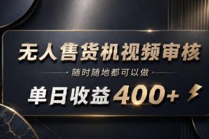 无人售货机视频审核，随时随地都可以做，单日收益400+，有手就能做【揭秘】