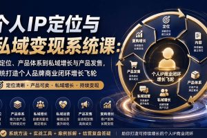 （20143期）个人IP定位与私域变现系统课：从定位、产品体系到私域增长与产品发售，系统打造个人品牌商业闭环增长飞轮