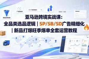 (20160期)亚马逊跨境实战课-更新8月:全品类选品逻辑|SP/SB/SD广告精细化|新品打爆旺季爆单全套运营教程