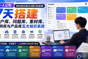 (20191期)一人公司IMA知识库从0到1实战课:7天搭建客户库、问题库、素材库、案例库与产品库五大知识系统