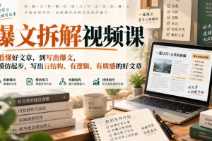 爆文拆解视频课，从看懂好文章，到写出爆文，从模仿起步，写出有结构、有逻辑、有质感的好文章