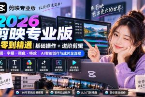 （20276期）2026剪映专业版从零到精通｜基础操作+进阶剪辑｜剪辑·字幕·调色·特效｜AI智能创作与成片全流程