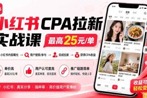 (20333期)小红书CPA拉新实战课-更新0908:最高25元/单,小红书内容曝光—用户搜索/参与—完成拉新—获得CPA收益