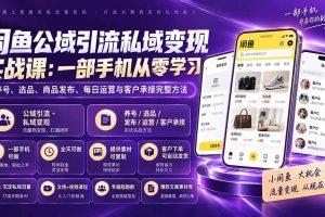 (20322期)闲鱼公域引流私域变现实战课:一部手机从零学习养号、选品、商品发布、每日运营与客户承接完整方法