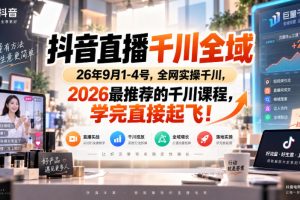抖音直播千川全域26年9月1-4号，全网实操千川，2026最推荐的千川课程，学完直接起飞！