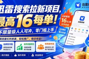 (20355期)迅雷搜索拉新项目-更新0909,最高16元/每单!不限量级人人可冲,零门槛上手