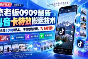 （20369期）杰老板0909最新抖音卡特效搬运技术，抖音4040版本，不需要剪辑，1:1搬运！