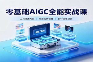零基础AIGC全能实战课:覆盖绘画、影音、PPT、小说多场景AI创作