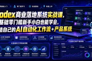 Codex商业落地系统实战课，零基础零门槛新手小白也能学会，打造自己的AI自动化工作流+产品系统（更新）