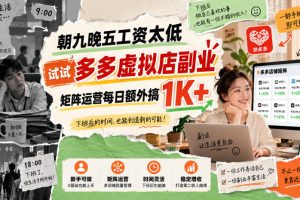 朝九晚五工资太低，试试多多虚拟店副业，矩阵运营每日额外搞1K+【揭秘】