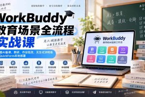 (20518期)WorkBuddy教育场景全流程实战课:掌握AI备课、教研、作业批改、无生试讲陪练及QuickForm本地部署